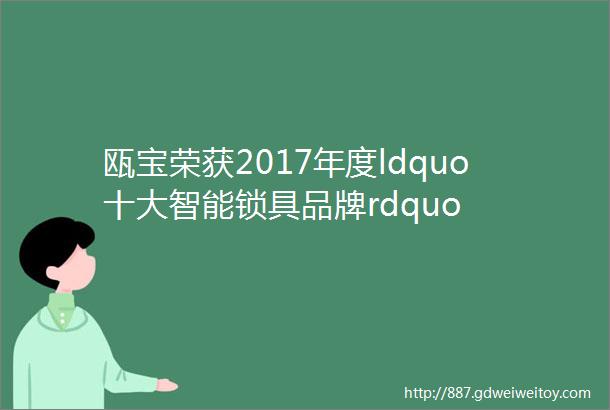 瓯宝荣获2017年度ldquo十大智能锁具品牌rdquo