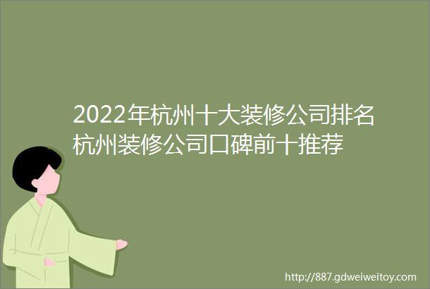 2022年杭州十大装修公司排名杭州装修公司口碑前十推荐