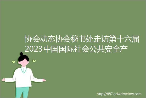 协会动态协会秘书处走访第十六届2023中国国际社会公共安全产品博览会参展会员企业