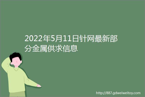 2022年5月11日针网最新部分金属供求信息